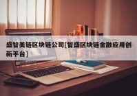 盛智美链区块链公司[智盛区块链金融应用创新平台]