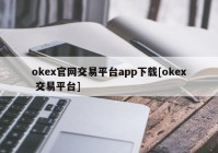 okex官网交易平台app下载[okex 交易平台]