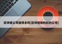 区块链公司值得去吗[区块链做的好的公司]