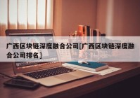 广西区块链深度融合公司[广西区块链深度融合公司排名]